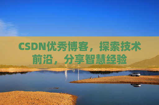 CSDN优秀博客,探索技术前沿,分享智慧经验