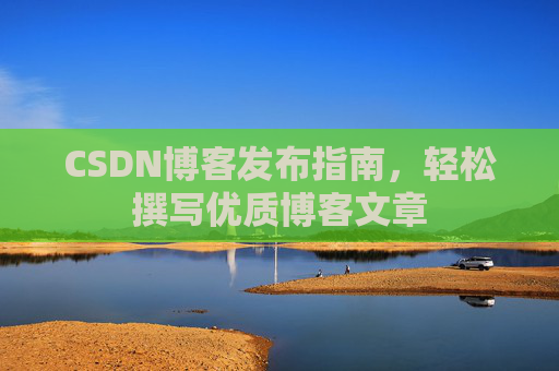 CSDN博客发布指南，轻松撰写优质博客文章