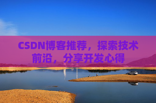 CSDN博客推荐，探索技术前沿，分享开发心得